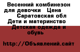 Весенний комбинезон для девочки › Цена ­ 1 300 - Саратовская обл. Дети и материнство » Детская одежда и обувь   